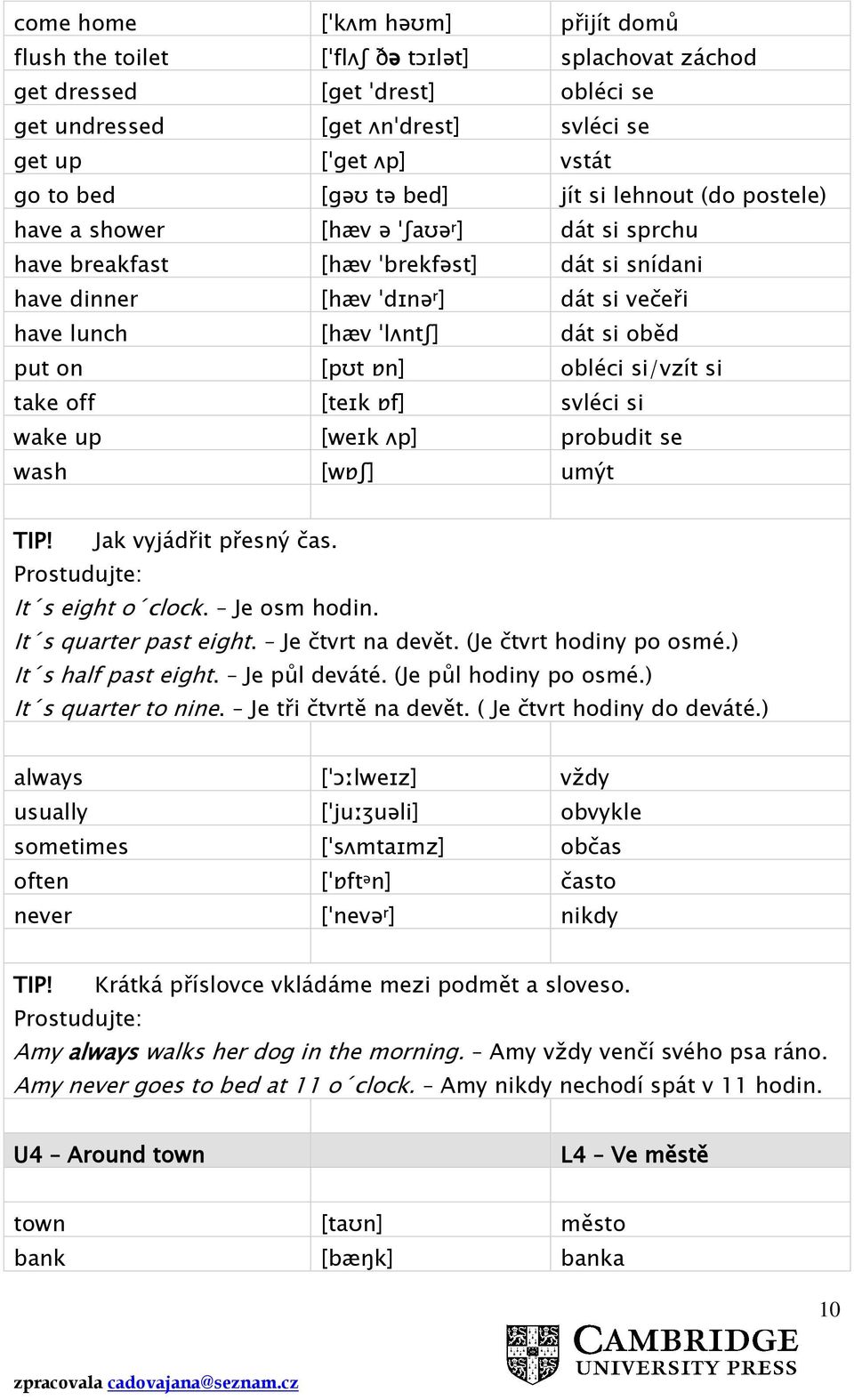 oběd put on [pʊt ɒn] obléci si/vzít si take off [teɪk ɒf] svléci si wake up [weɪk ʌp] probudit se wash [wɒʃ] umýt TIP! Jak vyjádřit přesný čas. Prostudujte: It s eight o clock. Je osm hodin.