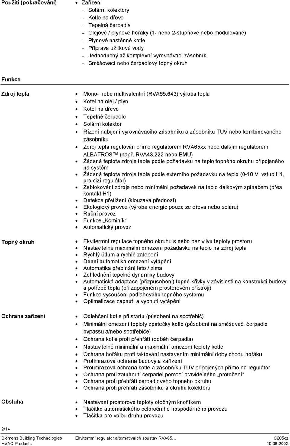 643) výroba tepla Kotel na olej / plyn Kotel na dřevo Tepelné čerpadlo Solární kolektor Řízení nabíjení vyrovnávacího zásobníku a zásobníku TUV nebo kombinovaného zásobníku Zdroj tepla regulován