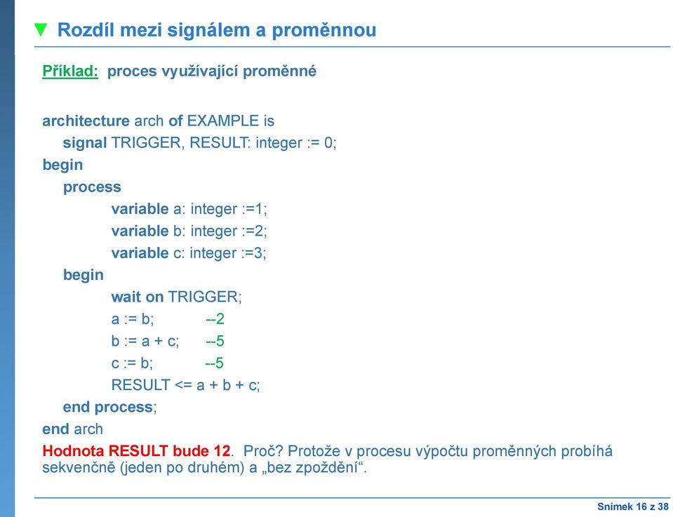 :=3; begin wait on TRIGGER; a:= b; --2 b:= a+ c; --5 c:= b; --5 RESULT <= a+ b+ c; end process; end arch Hodnota