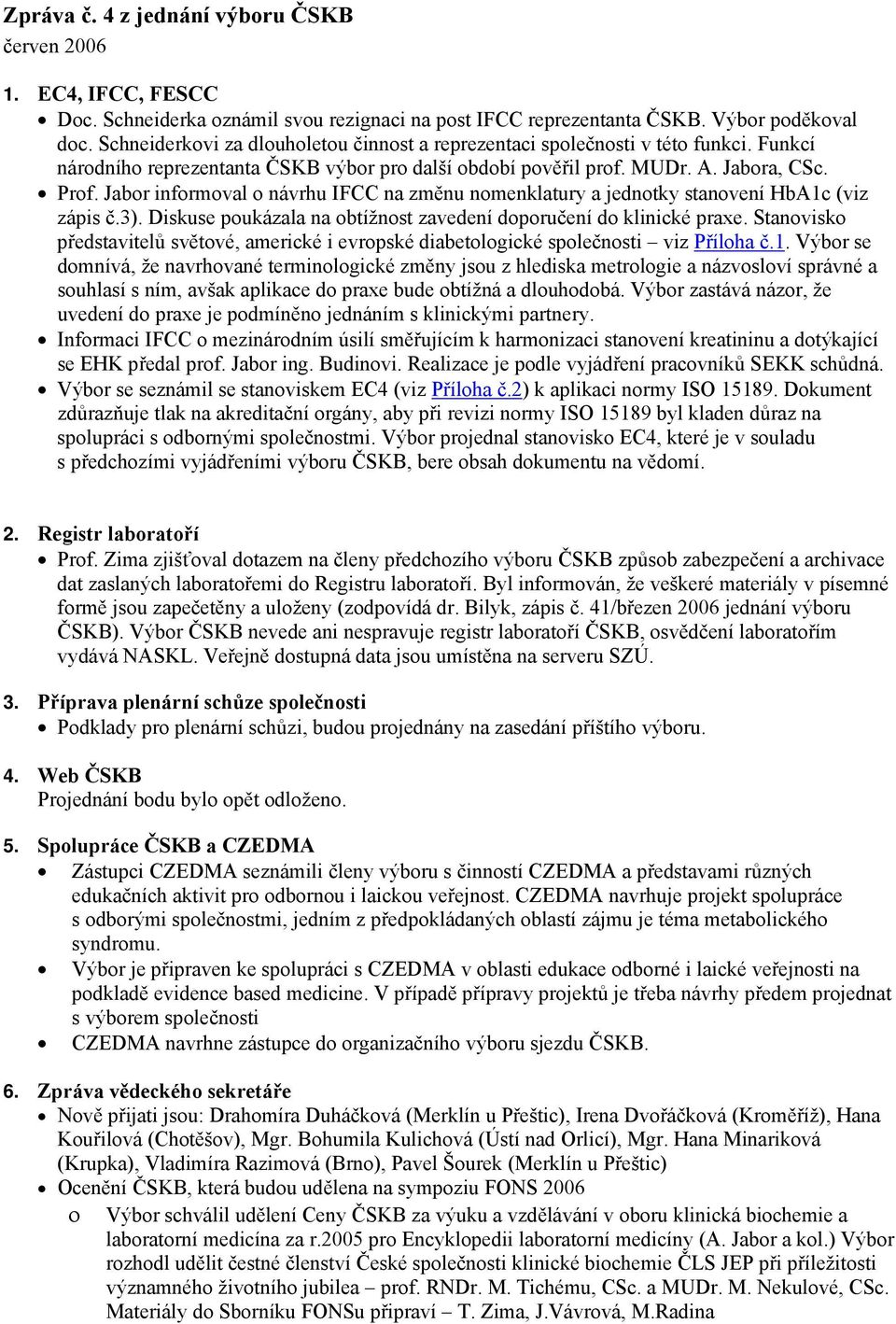 Jabor informoval o návrhu IFCC na změnu nomenklatury a jednotky stanovení HbA1c (viz zápis č.3). Diskuse poukázala na obtížnost zavedení doporučení do klinické praxe.