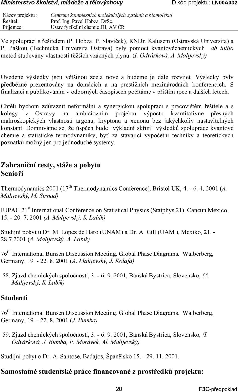 Malijevský) Uvedené výsledky jsou většinou zcela nové a budeme je dále rozvíjet. Výsledky byly předběžně prezentovány na domácích a na prestižních mezinárodních konferencích.