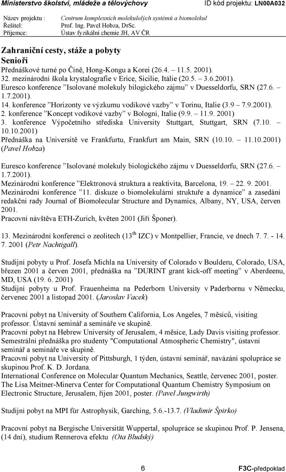 konference Výpočetního střediska University Stuttgart, Stuttgart, SRN (7.10. 10.10.2001) Přednáška na Universitě ve Frankfurtu, Frankfurt am Main, SRN (10.10. 11.10.2001) (Pavel Hobza) Euresco konference Isolované molekuly biologického zájmu v Duesseldorfu, SRN (27.