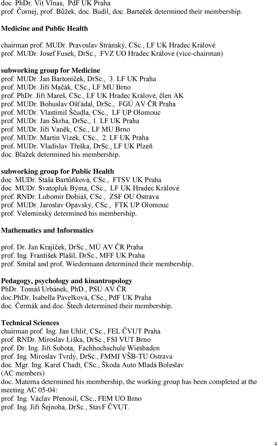 , LF MU Brno prof. PhDr. Jiří Mareš, CSc., LF UK Hradec Králové, člen AK prof. MUDr. Bohuslav Ošťádal, DrSc., FGÚ AV ČR Praha prof. MUDr. Vlastimil Ščudla, CSc., LF UP Olomouc prof. MUDr. Jan Škrha, DrSc.