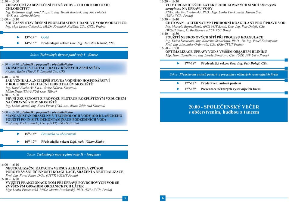 Sekce: Technologie úpravy pitné vody I flotace 14.10 14.40 přednáška pozvaného přednášejícího ZKUŠENOSTI S FLOTACÍ (DAF) Z RŮZNÝCH ZEMÍ SVĚTA Andrew Eades (The F. B. Leopold Co., UK) 14.40 14.