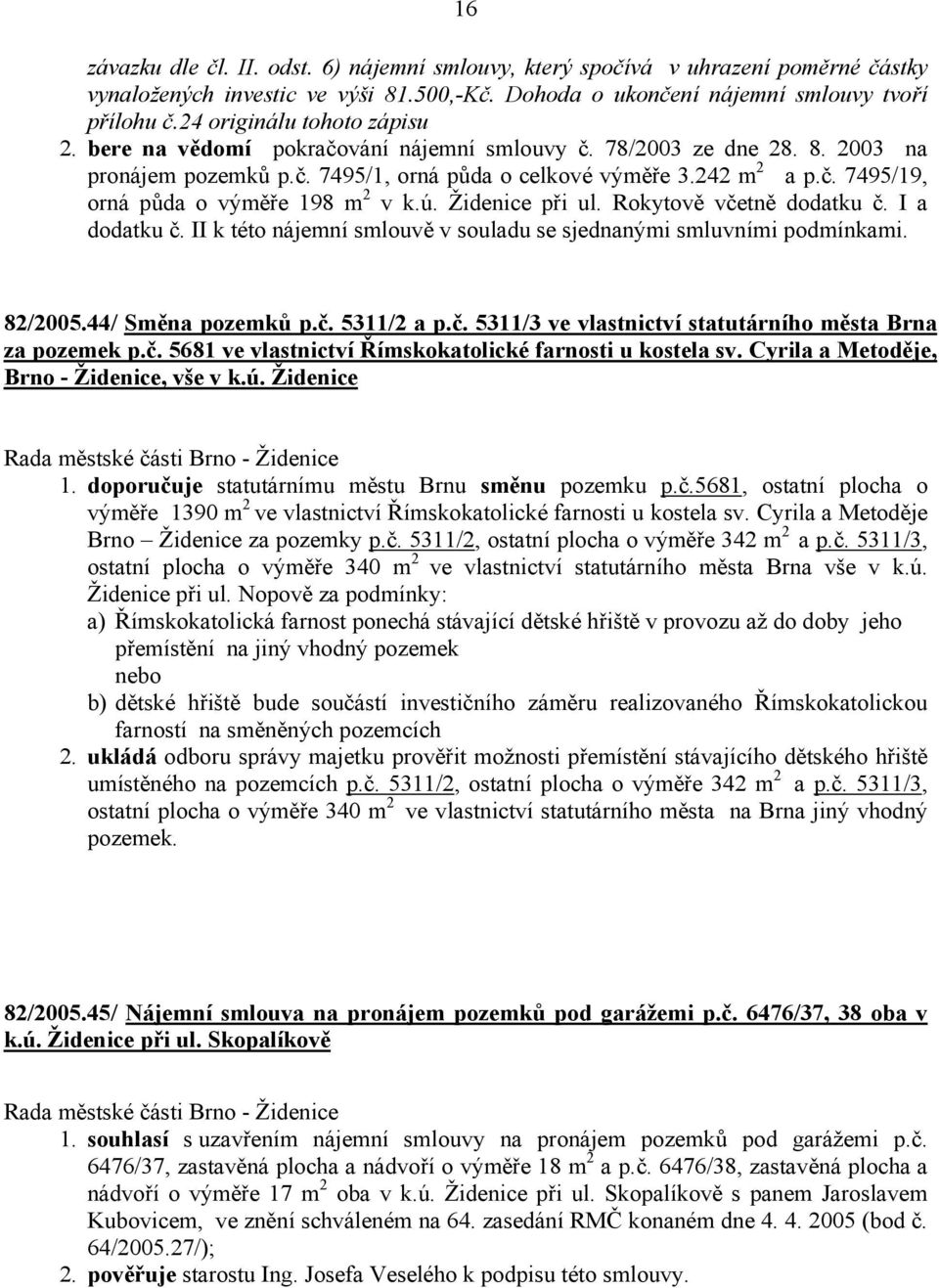 ú. Židenice při ul. Rokytově včetně dodatku č. I a dodatku č. II k této nájemní smlouvě v souladu se sjednanými smluvními podmínkami. 82/2005.44/ Směna pozemků p.č. 5311/2 a p.č. 5311/3 ve vlastnictví statutárního města Brna za pozemek p.