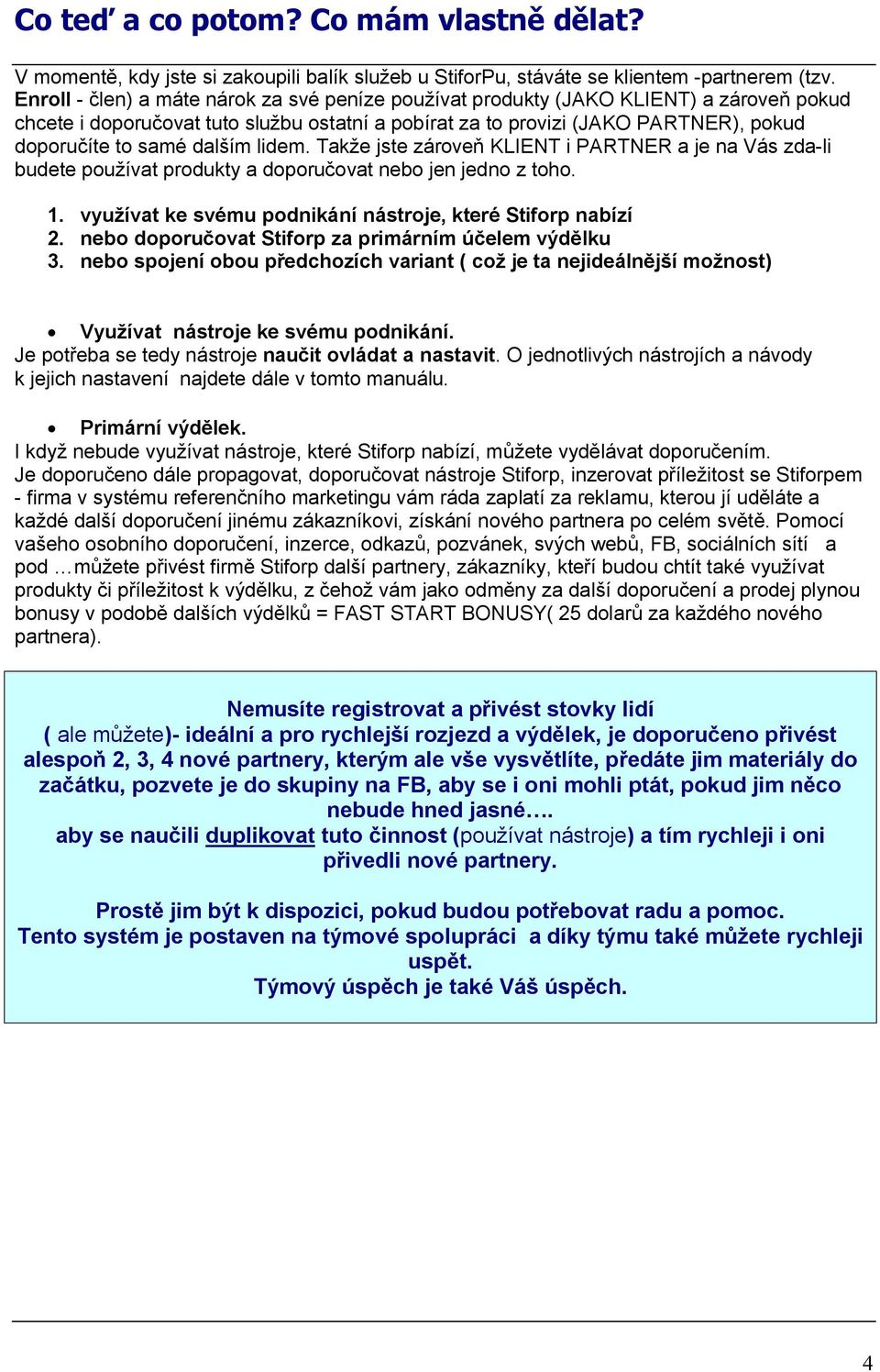 dalším lidem. Takže jste zároveň KLIENT i PARTNER a je na Vás zda-li budete používat produkty a doporučovat nebo jen jedno z toho. 1. využívat ke svému podnikání nástroje, které Stiforp nabízí 2.