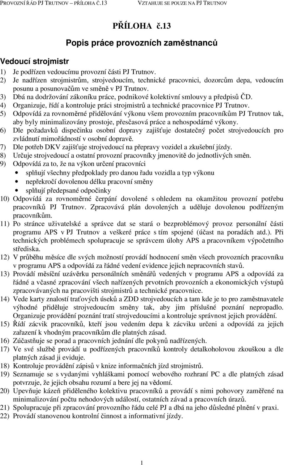 3) Dbá na dodržování zákoníku práce, podnikové kolektivní smlouvy a předpisů ČD. 4) Organizuje, řídí a kontroluje práci strojmistrů a technické pracovnice PJ Trutnov.