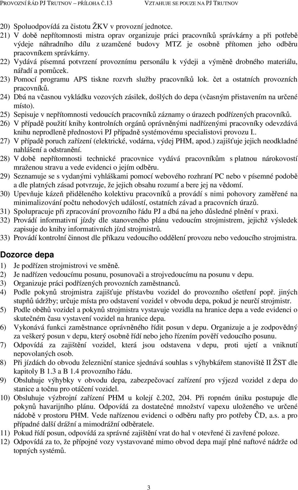 22) Vydává písemná potvrzení provoznímu personálu k výdeji a výměně drobného materiálu, nářadí a pomůcek. 23) Pomocí programu APS tiskne rozvrh služby pracovníků lok.