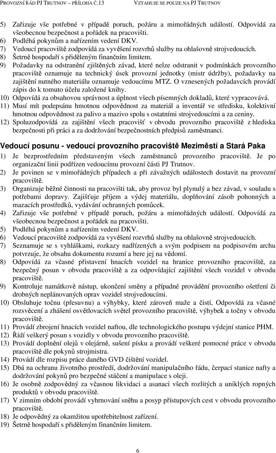 9) Požadavky na odstranění zjištěných závad, které nelze odstranit v podmínkách provozního pracoviště oznamuje na technický úsek provozní jednotky (mistr údržby), požadavky na zajištění nutného