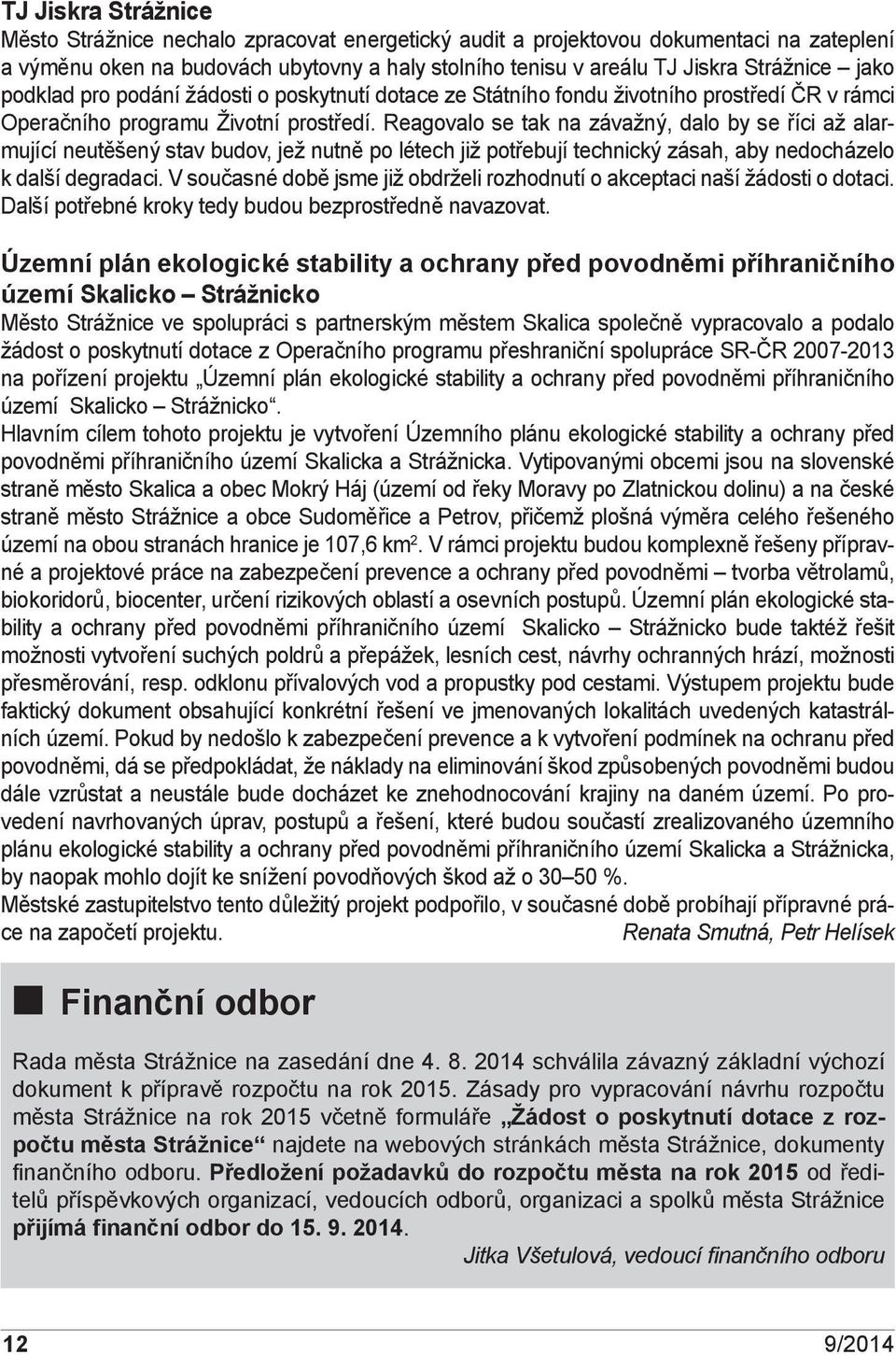 Reagovalo se tak na závažný, dalo by se říci až alarmující neutěšený stav budov, jež nutně po létech již potřebují technický zásah, aby nedocházelo k další degradaci.