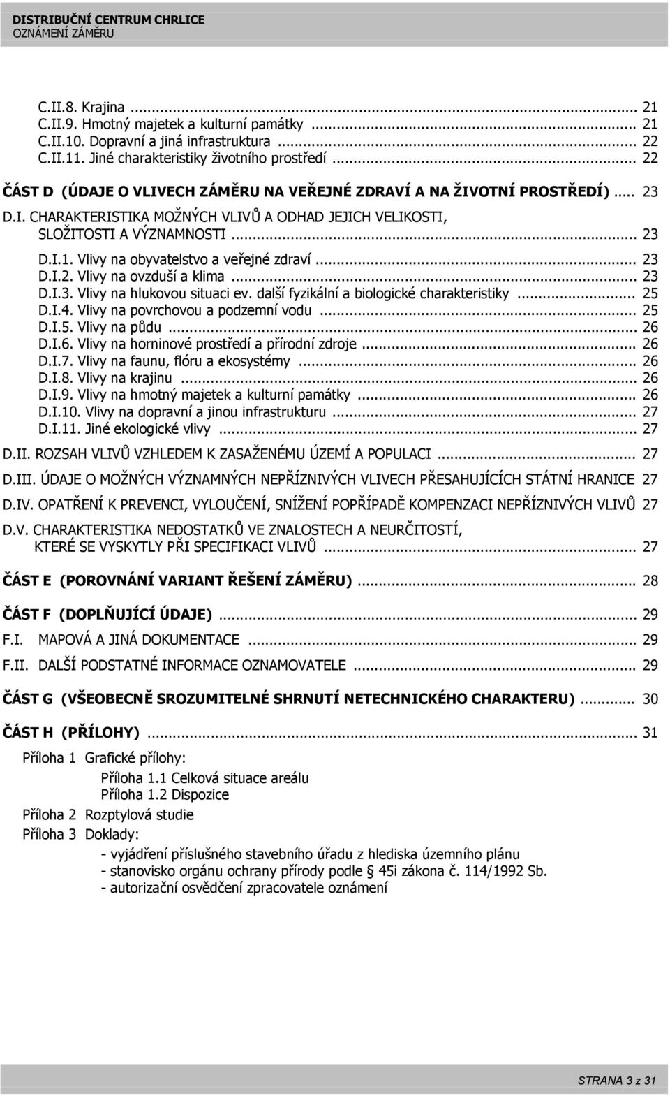 Vlivy na obyvatelstvo a veřejné zdraví... 23 D.I.2. Vlivy na ovzduší a klima... 23 D.I.3. Vlivy na hlukovou situaci ev. další fyzikální a biologické charakteristiky... 25 D.I.4.