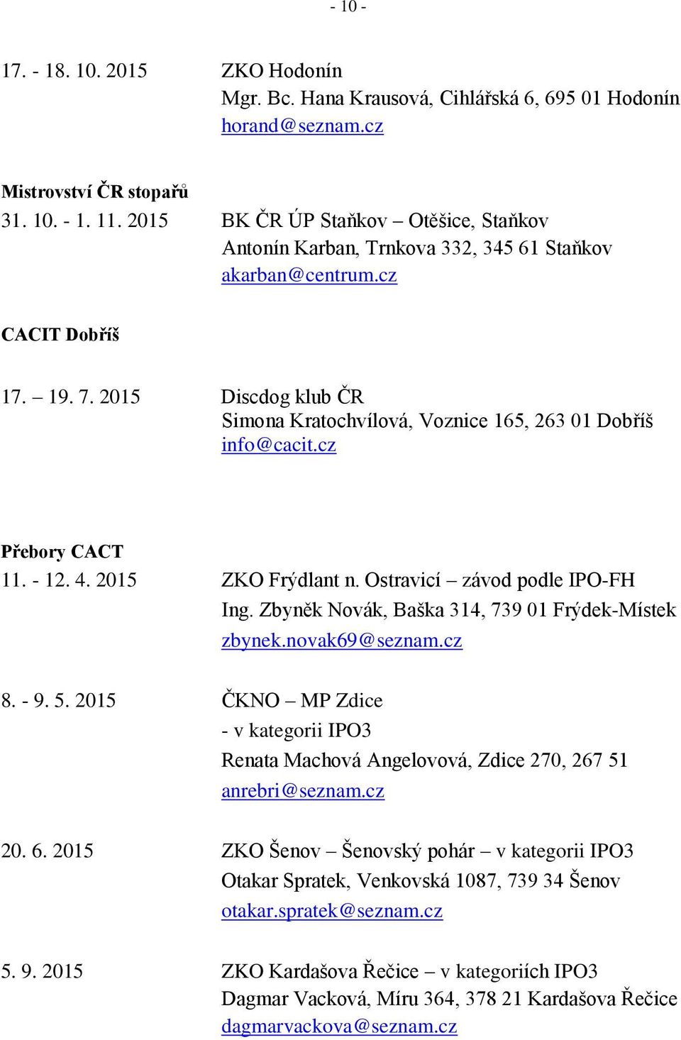 2015 Discdog klub ČR Simona Kratochvílová, Voznice 165, 263 01 Dobříš info@cacit.cz Přebory CACT 11. - 12. 4. 2015 ZKO Frýdlant n. Ostravicí závod podle IPO-FH Ing.