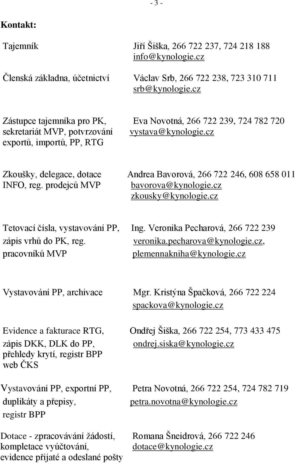 cz exportů, importů, PP, RTG Zkoušky, delegace, dotace Andrea Bavorová, 266 722 246, 608 658 011 INFO, reg. prodejců MVP bavorova@kynologie.cz zkousky@kynologie.cz Tetovací čísla, vystavování PP, Ing.