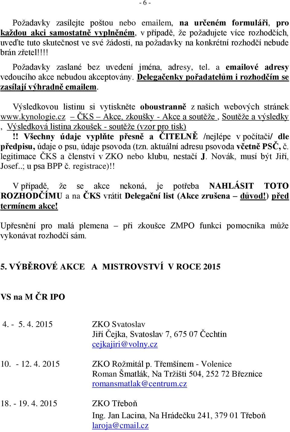 Delegačenky pořadatelům i rozhodčím se zasílají výhradně emailem. Výsledkovou listinu si vytiskněte oboustranně z našich webových stránek www.kynologie.