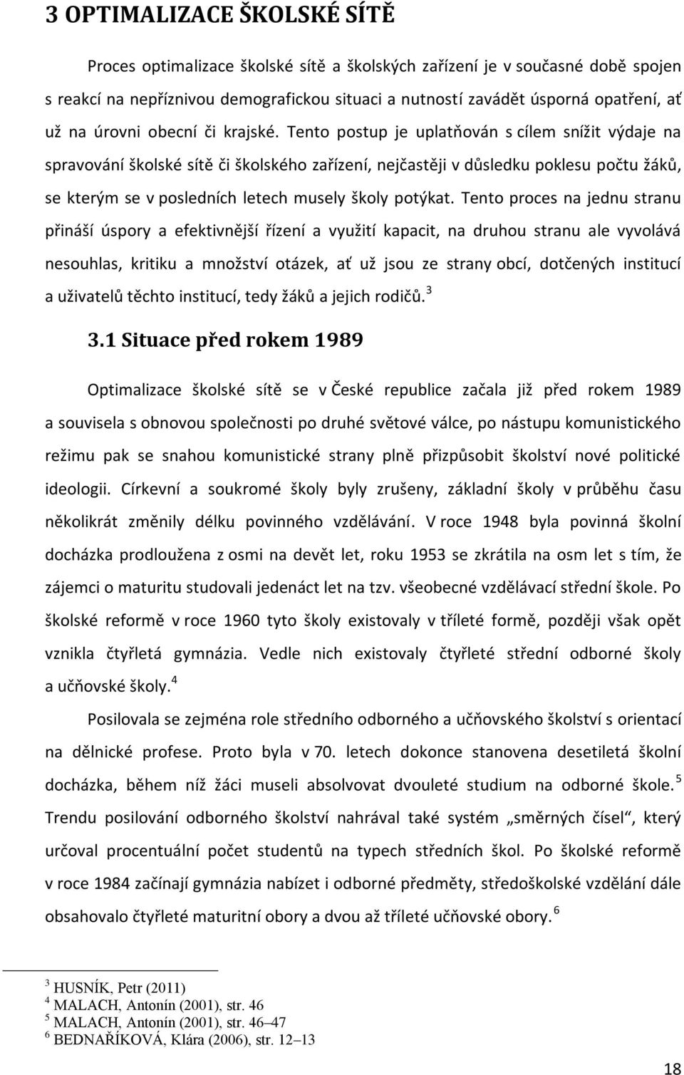 Tento postup je uplatňován s cílem snížit výdaje na spravování školské sítě či školského zařízení, nejčastěji v důsledku poklesu počtu žáků, se kterým se v posledních letech musely školy potýkat.