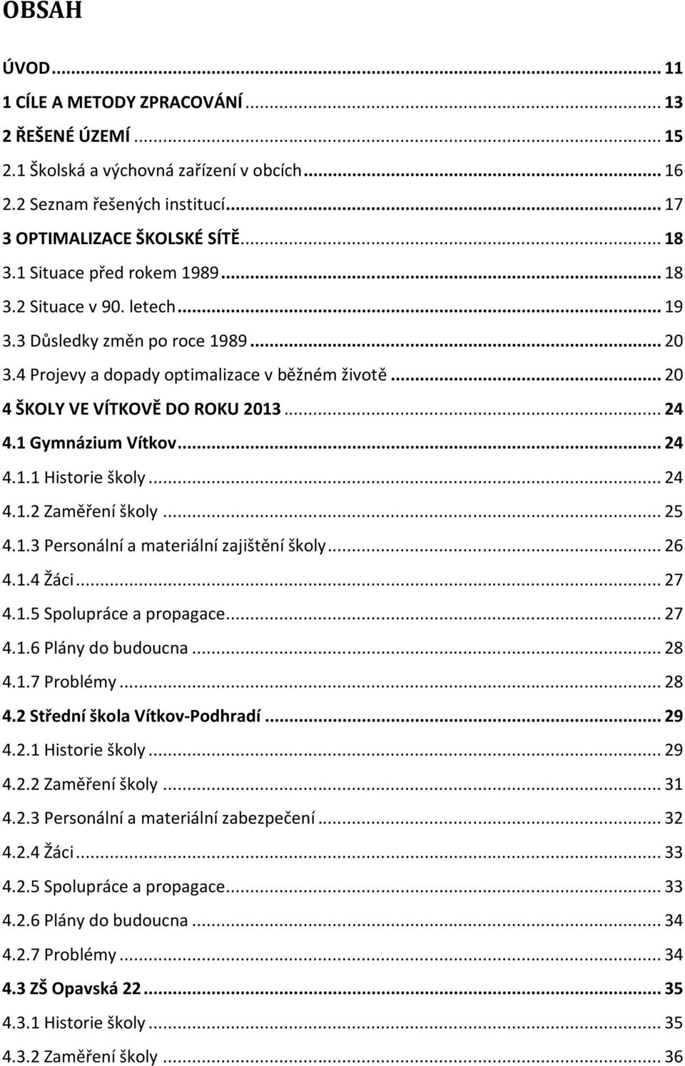 1 Gymnázium Vítkov... 24 4.1.1 Historie školy... 24 4.1.2 Zaměření školy... 25 4.1.3 Personální a materiální zajištění školy... 26 4.1.4 Žáci... 27 4.1.5 Spolupráce a propagace... 27 4.1.6 Plány do budoucna.