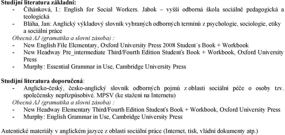 a slovní zásoba) : - New English File Elementary, Oxford University Press 2008 Student s Book + Workbook - New Headway Pre_intermediate Third/Fourth Edition Studenťs Book + Workbook, Oxford