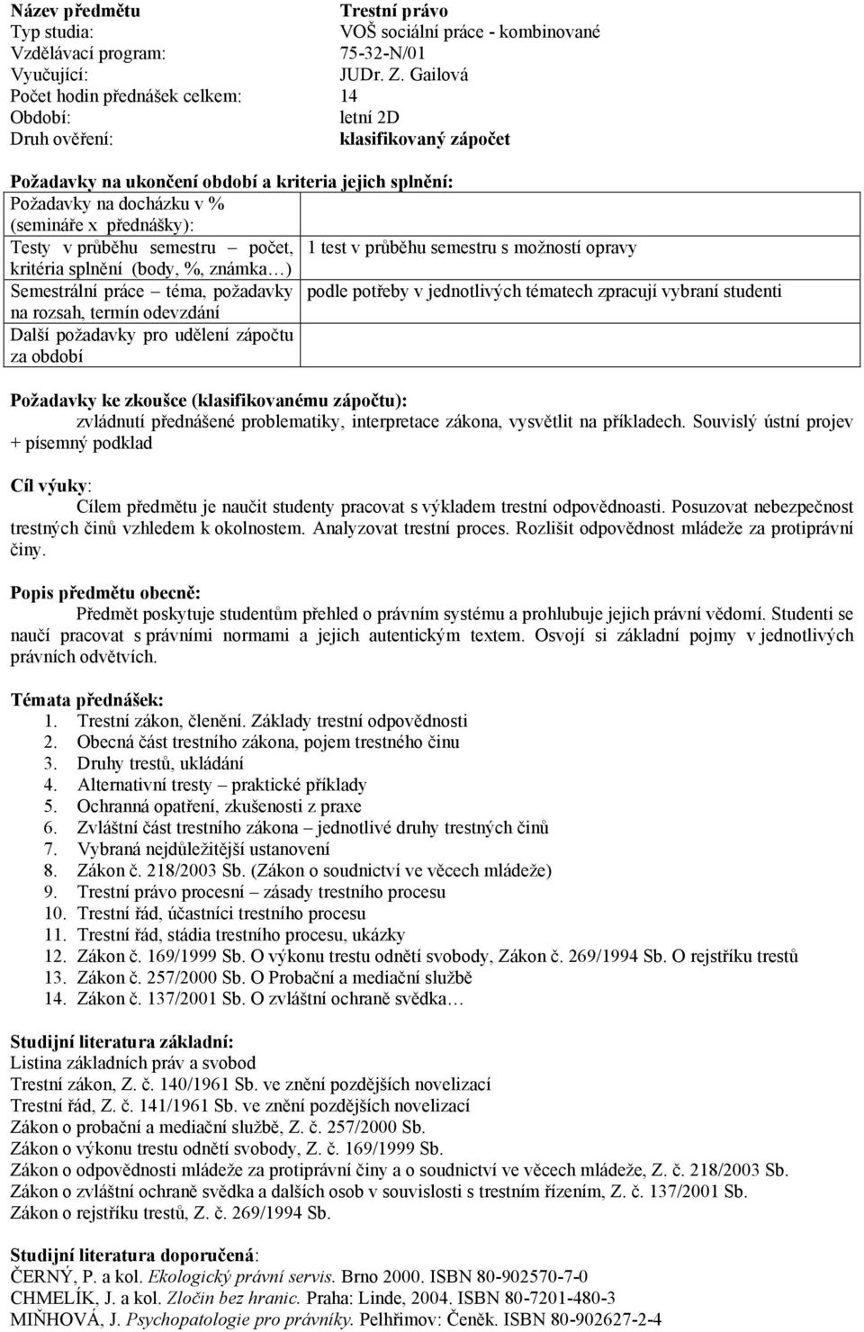 %, známka ) Semestrální práce téma, požadavky podle potřeby v jednotlivých tématech zpracují vybraní studenti na rozsah, termín Další požadavky pro udělení zápočtu za období Požadavky ke zkoušce