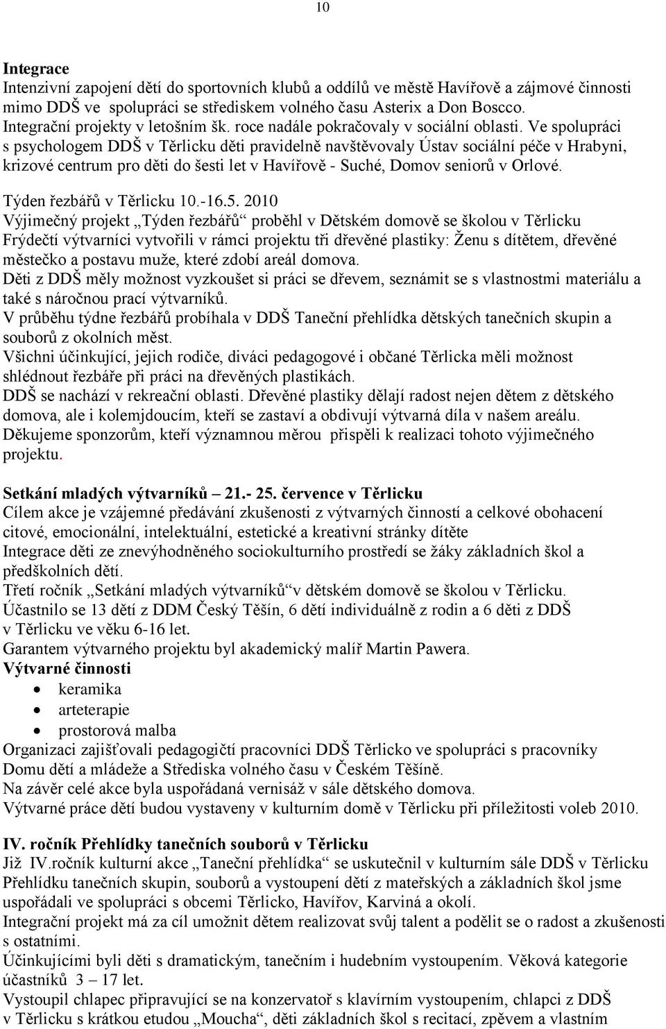 Ve spolupráci s psychologem DDŠ v Těrlicku děti pravidelně navštěvovaly Ústav sociální péče v Hrabyni, krizové centrum pro děti do šesti let v Havířově - Suché, Domov seniorů v Orlové.