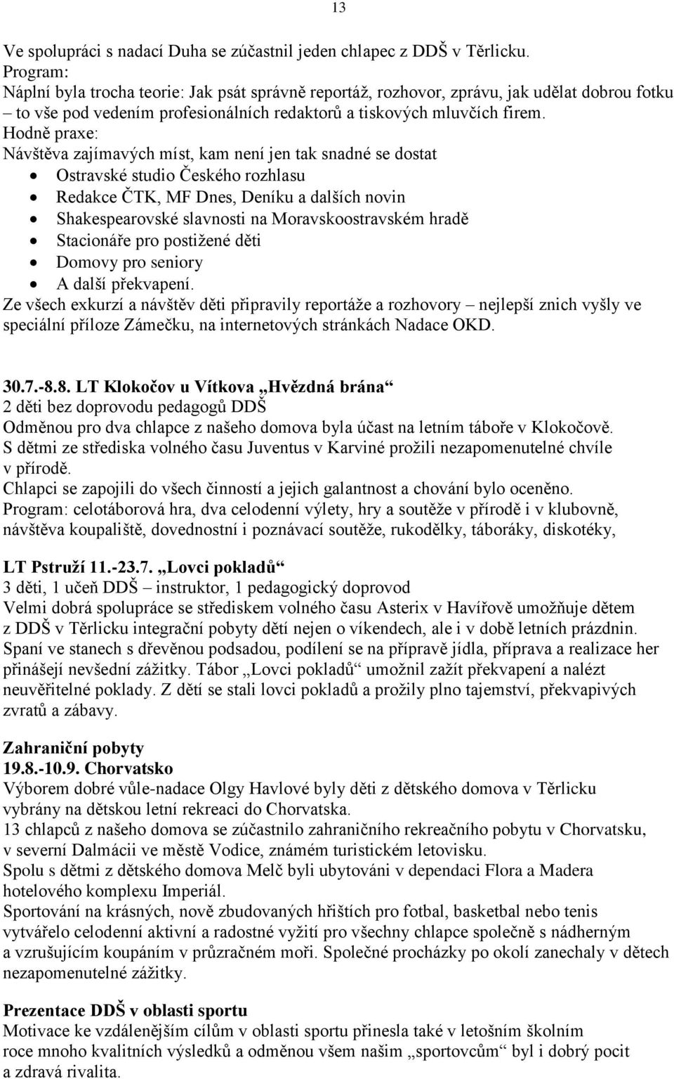 Hodně praxe: Návštěva zajímavých míst, kam není jen tak snadné se dostat Ostravské studio Českého rozhlasu Redakce ČTK, MF Dnes, Deníku a dalších novin Shakespearovské slavnosti na Moravskoostravském