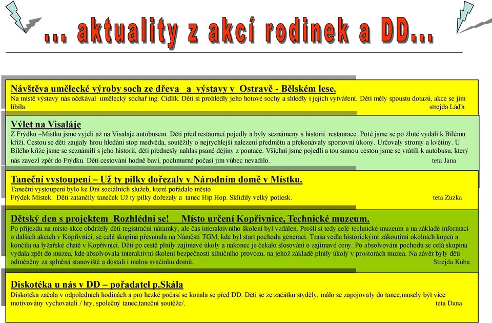 Poté jsme se po žluté vydali k Bílému kříži. Cestou se děti zaujaly hrou hledání stop medvěda, soutěžily o nejrychlejší nalezení předmětu a překonávaly sportovní úkony. Určovaly stromy a květiny.