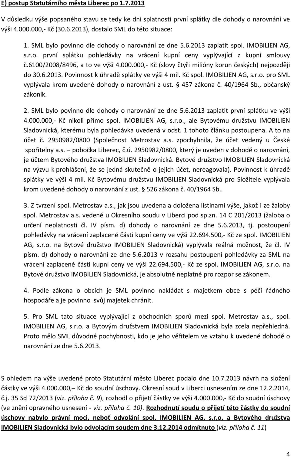 6100/2008/8496, a to ve výši 4.000.000, Kč (slovy čtyři milióny korun českých) nejpozději do 30.6.2013. Povinnost k úhradě splátky ve výši 4 mil. Kč spol. IMOBILIEN AG, s.r.o. pro SML vyplývala krom uvedené dohody o narovnání z ust.