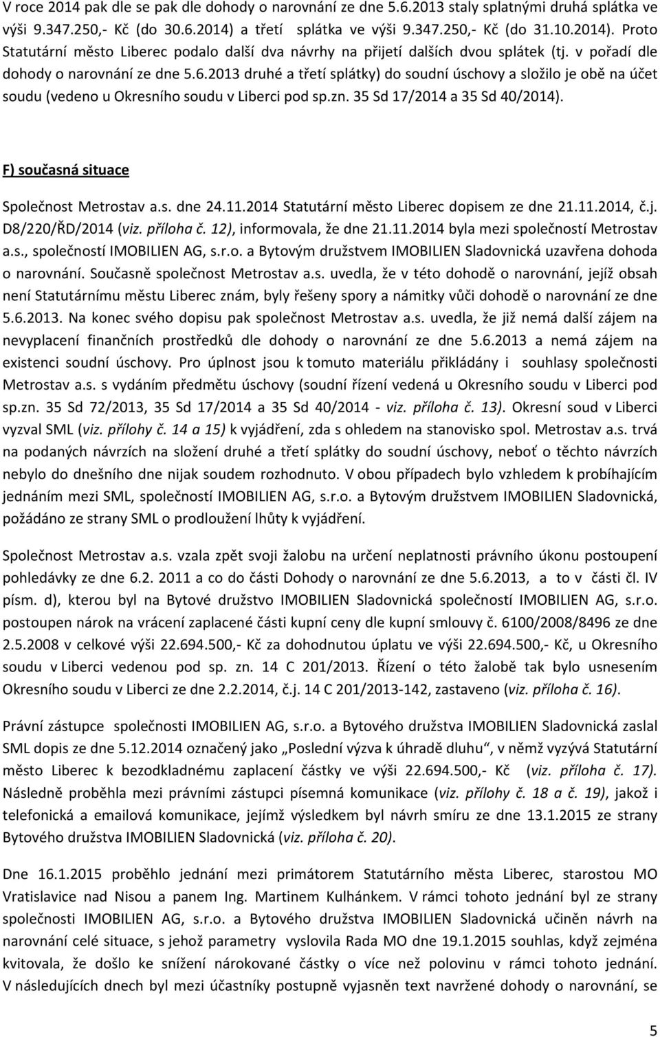 2013 druhé a třetí splátky) do soudní úschovy a složilo je obě na účet soudu (vedeno u Okresního soudu v Liberci pod sp.zn. 35 Sd 17/2014 a 35 Sd 40/2014). F) současná situace Společnost Metrostav a.