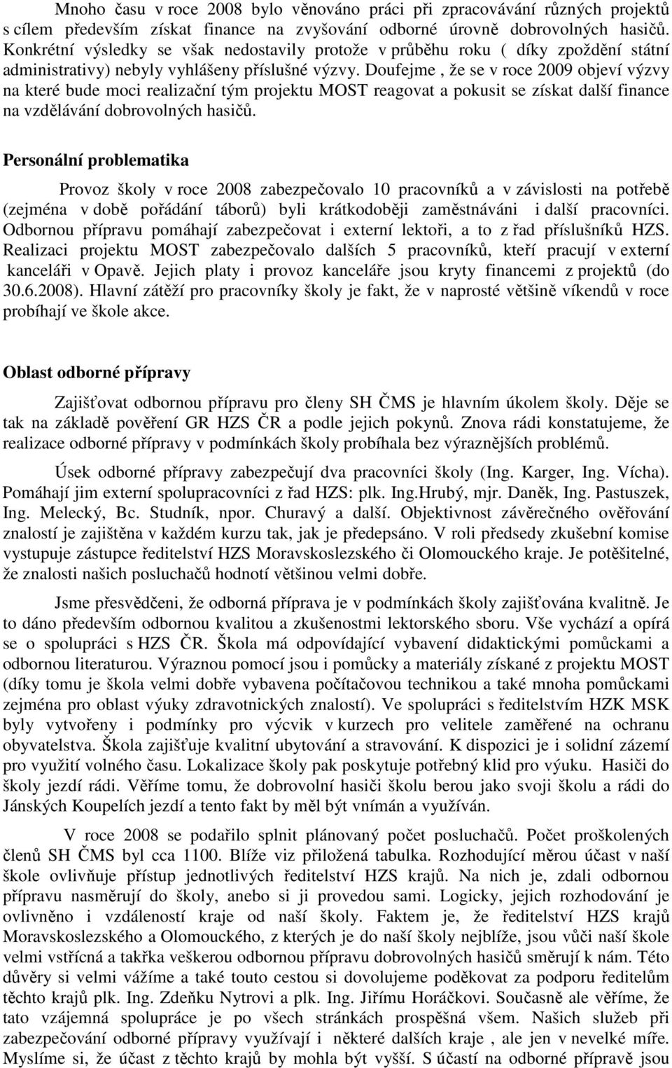 Doufejme, že se v roce 2009 objeví výzvy na které bude moci realizační tým projektu MOST reagovat a pokusit se získat další finance na vzdělávání dobrovolných hasičů.