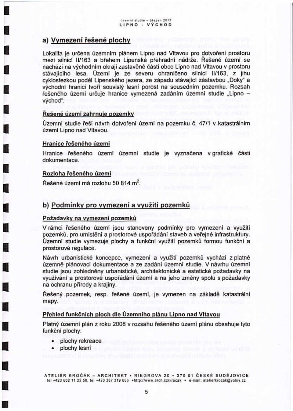 Uzemí je ze severu ohraničeno silnici 111163, z jihu cyklostezkou podél Lipenského jezera, ze zapadu stávajlcí zastavbou,doky" a východnl hranici tvoři souvislý lesní porost na sousednlm pozemku.