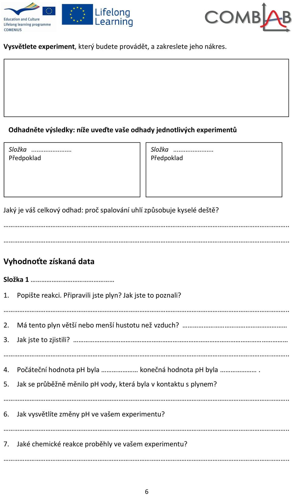 Připravili jste plyn? Jak jste to poznali? 2. Má tento plyn větší nebo menší hustotu než vzduch? 3. Jak jste to zjistili? 4.