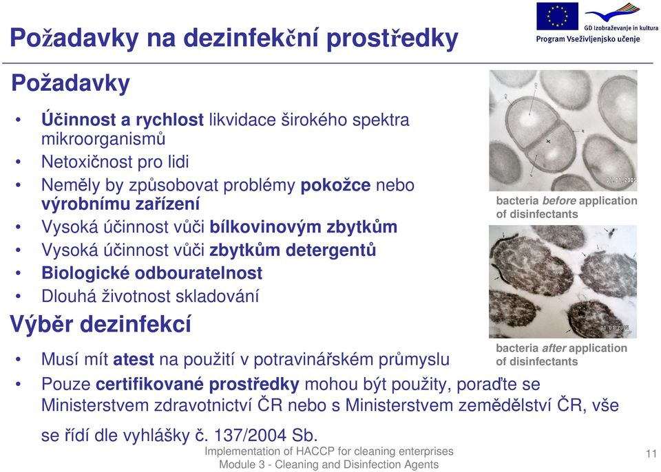 skladování Výběr dezinfekcí Musí mít atest na použití v potravinářském průmyslu Pouze certifikované prostředky mohou být použity, poraďte se Ministerstvem