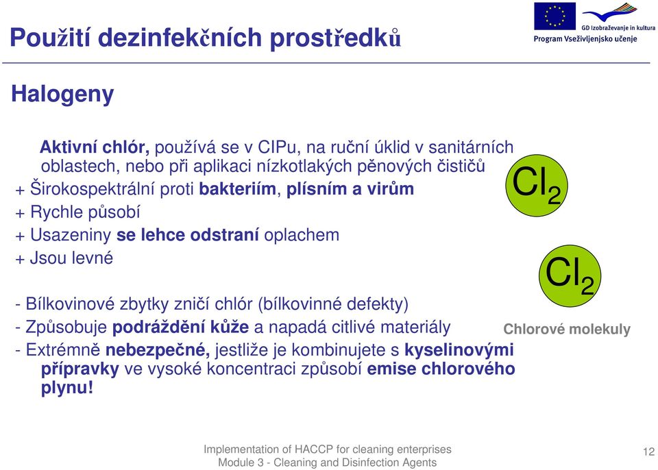 + Jsou levné - Bílkovinové zbytky zničí chlór (bílkovinné defekty) - Způsobuje podráždění kůže a napadá citlivé materiály - Extrémně