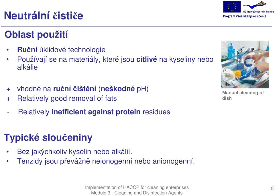 removal of fats Manual cleaning of dish - Relatively inefficient against protein residues