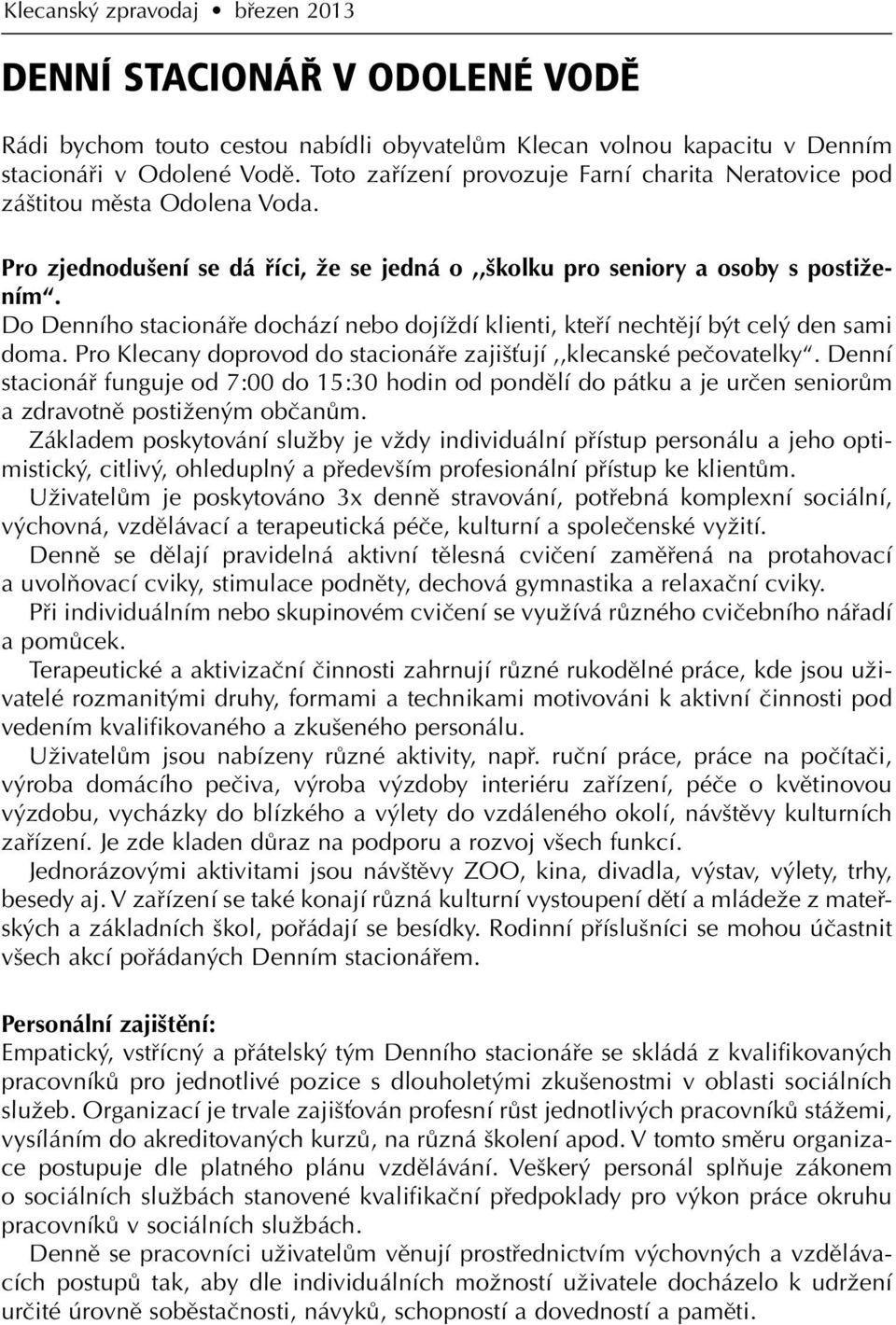 Do Denního stacionáře dochází nebo dojíždí klienti, kteří nechtějí být celý den sami doma. Pro Klecany doprovod do stacionáře zajišťují,,klecanské pečovatelky.