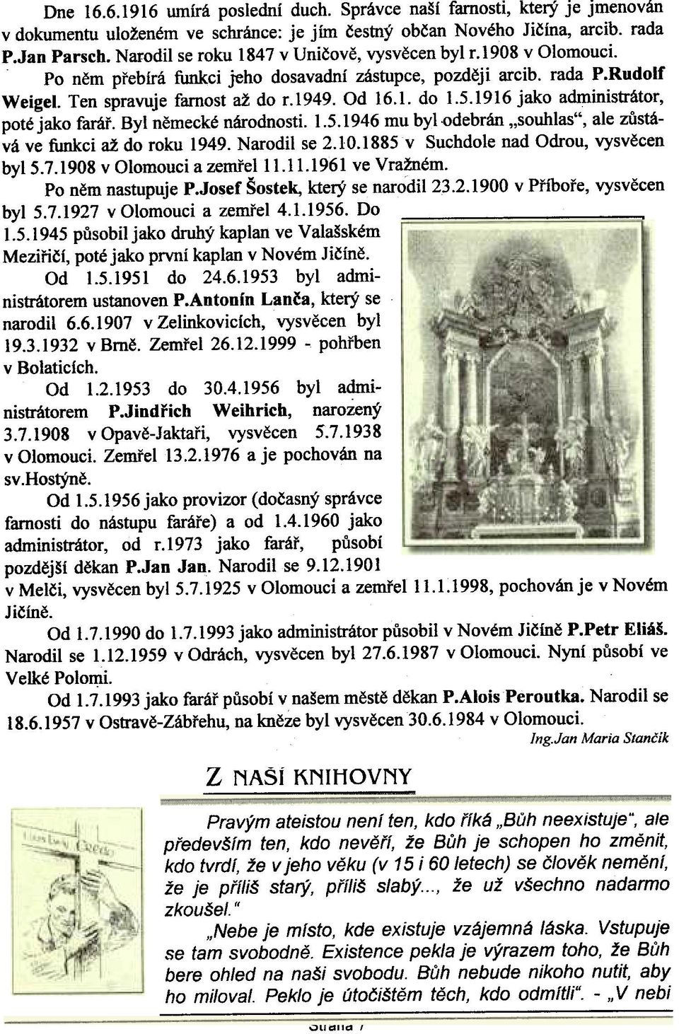 1916 jako administrátor, poté jako faráø. Byl nìmecké národnosti. 1.5.1946 mu by1.odebrán "souhlas", ale zùstává ve funkci až do roku 1949. Narodil se 2.10.1885v Suchdole nad Odrou, vysvìcen byl 5.7.