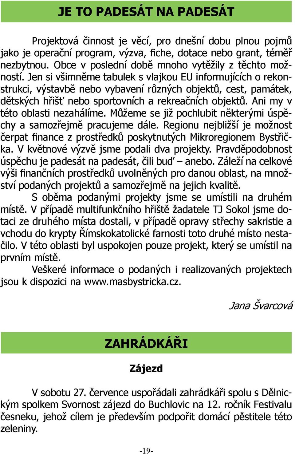 Jen si všimněme tabulek s vlajkou EU informujících o rekonstrukci, výstavbě nebo vybavení různých objektů, cest, památek, dětských hřišť nebo sportovních a rekreačních objektů.