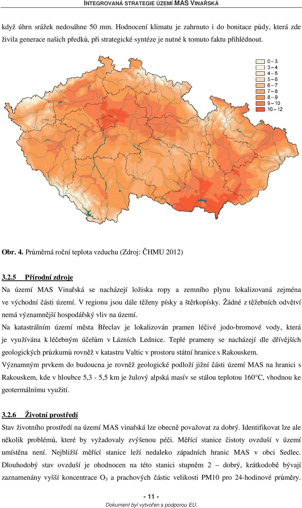 V regionu jsou dále těženy písky a štěrkopísky. Žádné z těžebních odvětví nemá významnější hospodářský vliv na území.