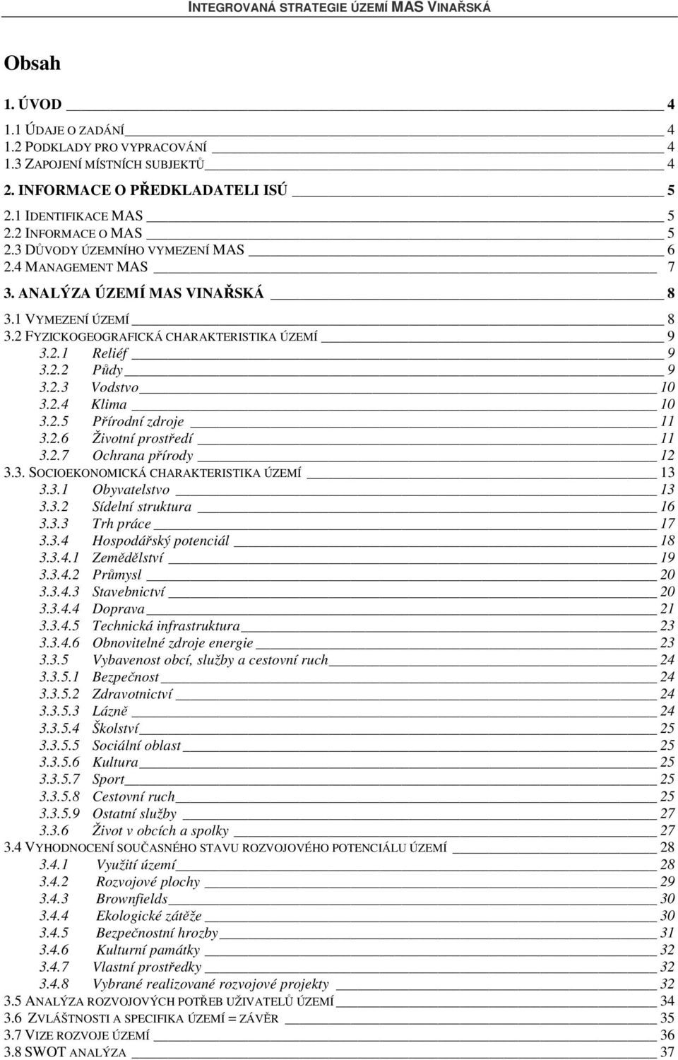 2.4 Klima 10 3.2.5 Přírodní zdroje 11 3.2.6 Životní prostředí 11 3.2.7 Ochrana přírody 12 3.3. SOCIOEKONOMICKÁ CHARAKTERISTIKA ÚZEMÍ 13 3.3.1 Obyvatelstvo 13 3.3.2 Sídelní struktura 16 3.3.3 Trh práce 17 3.