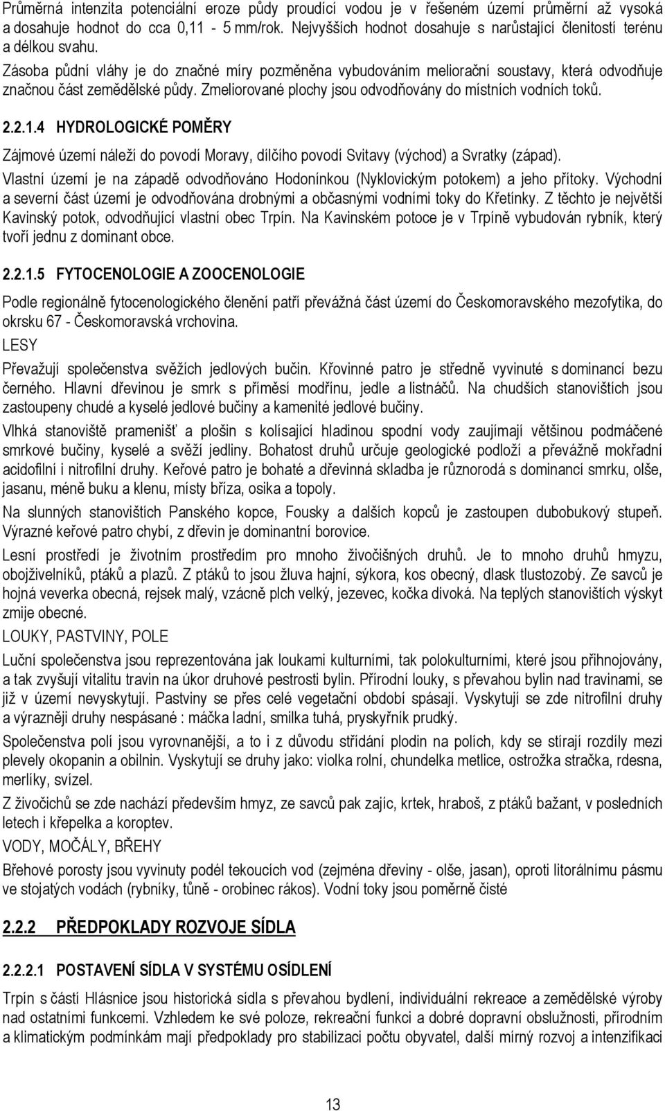 Zmeliorované plochy jsou odvodňovány do místních vodních toků. 2.2.1.4 HYDROLOGICKÉ POMĚRY Zájmové území náleží do povodí Moravy, dílčího povodí Svitavy (východ) a Svratky (západ).