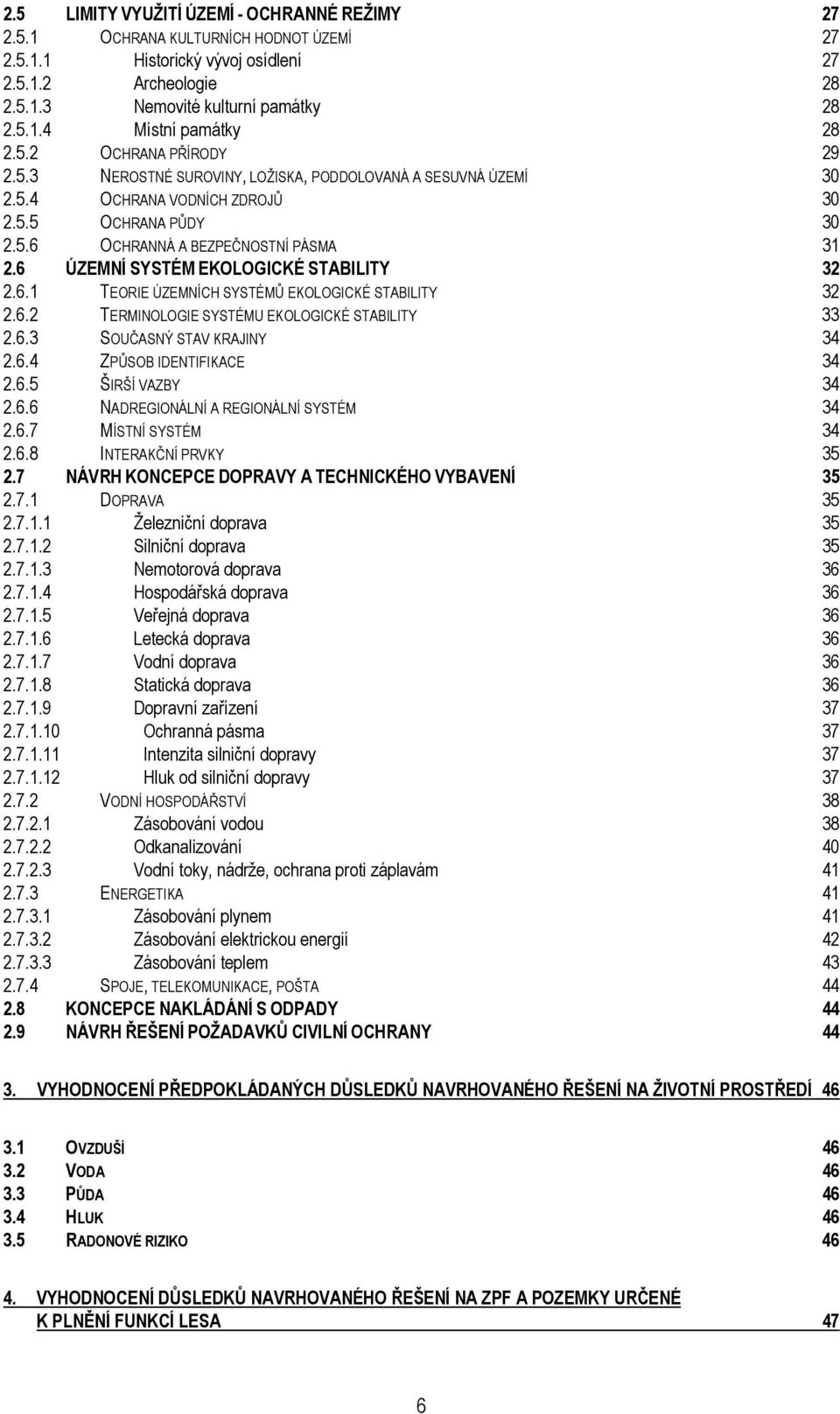 6 ÚZEMNÍ SYSTÉM EKOLOGICKÉ STABILITY 32 2.6.1 TEORIE ÚZEMNÍCH SYSTÉMŮ EKOLOGICKÉ STABILITY 32 2.6.2 TERMINOLOGIE SYSTÉMU EKOLOGICKÉ STABILITY 33 2.6.3 SOUČASNÝ STAV KRAJINY 34 2.6.4 ZPŮSOB IDENTIFIKACE 34 2.