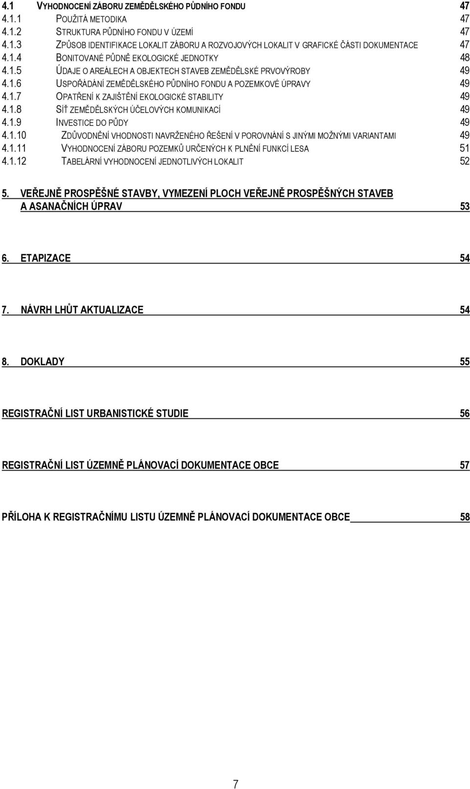 1.8 SÍŤ ZEMĚDĚLSKÝCH ÚČELOVÝCH KOMUNIKACÍ 49 4.1.9 INVESTICE DO PŮDY 49 4.1.10 ZDŮVODNĚNÍ VHODNOSTI NAVRŽENÉHO ŘEŠENÍ V POROVNÁNÍ S JINÝMI MOŽNÝMI VARIANTAMI 49 4.1.11 VYHODNOCENÍ ZÁBORU POZEMKŮ URČENÝCH K PLNĚNÍ FUNKCÍ LESA 51 4.