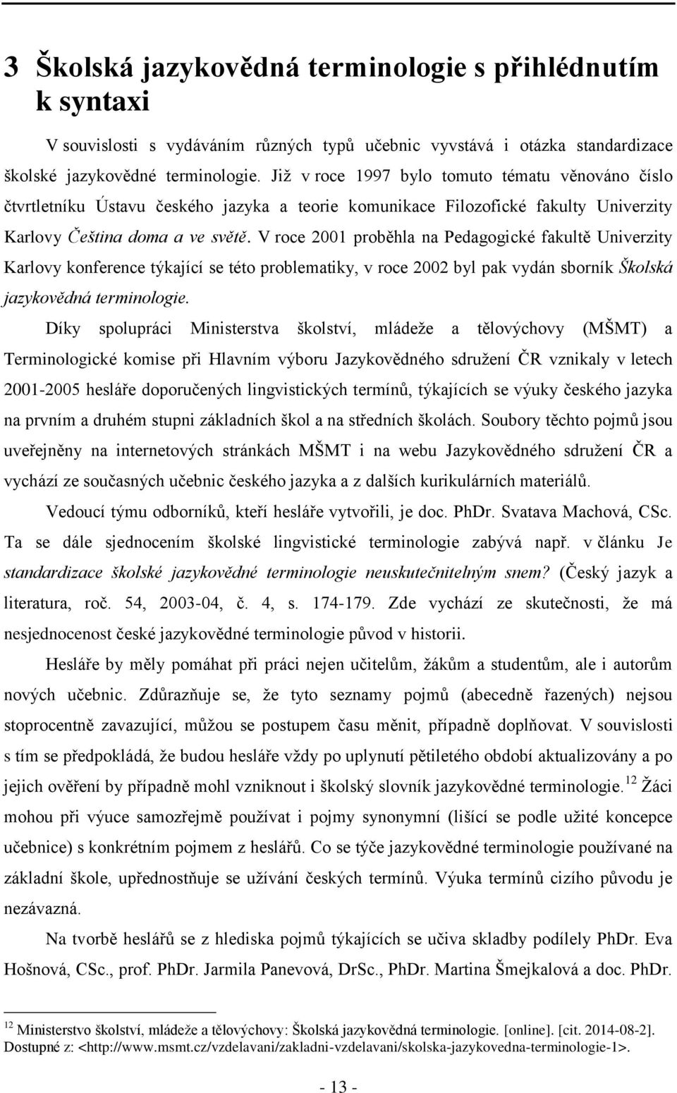 V roce 2001 proběhla na Pedagogické fakultě Univerzity Karlovy konference týkající se této problematiky, v roce 2002 byl pak vydán sborník Školská jazykovědná terminologie.