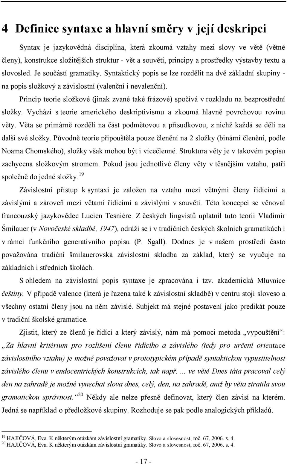 Princip teorie složkové (jinak zvané také frázové) spočívá v rozkladu na bezprostřední složky. Vychází s teorie amerického deskriptivismu a zkoumá hlavně povrchovou rovinu věty.