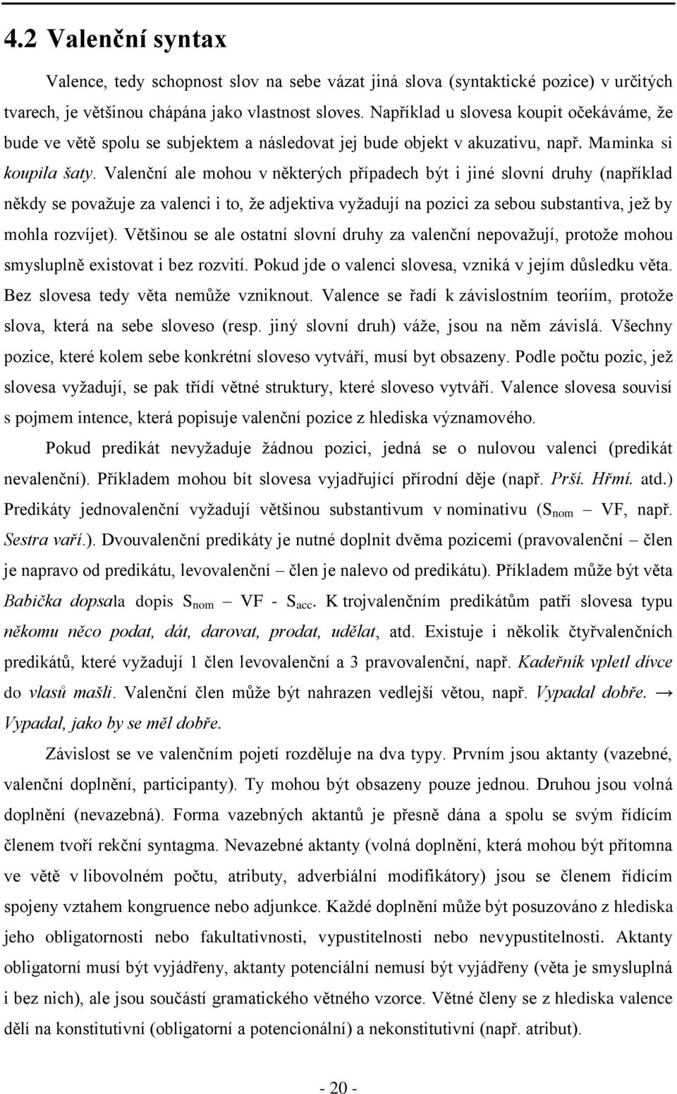 Valenční ale mohou v některých případech být i jiné slovní druhy (například někdy se považuje za valenci i to, že adjektiva vyžadují na pozici za sebou substantiva, jež by mohla rozvíjet).