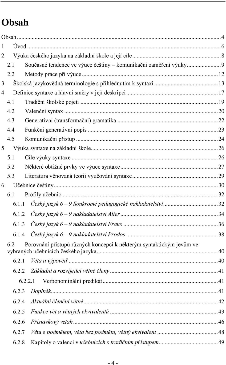 3 Generativní (transformační) gramatika... 22 4.4 Funkční generativní popis... 23 4.5 Komunikační přístup... 24 5 Výuka syntaxe na základní škole... 26 5.1 Cíle výuky syntaxe... 26 5.2 Některé obtížné prvky ve výuce syntaxe.