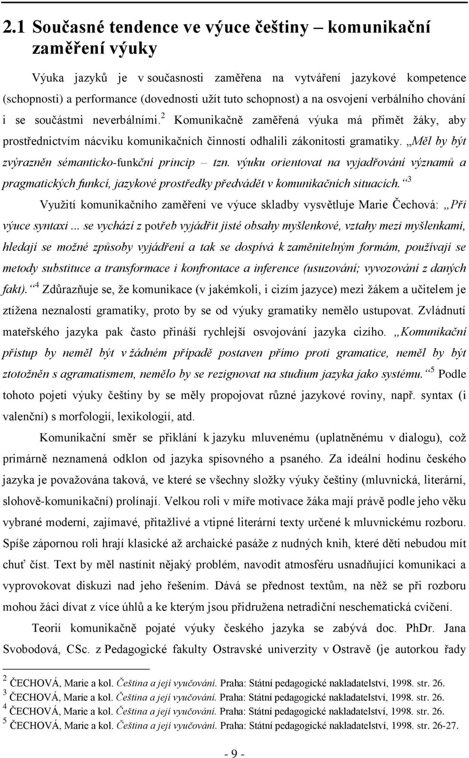 Měl by být zvýrazněn sémanticko-funkční princip tzn. výuku orientovat na vyjadřování významů a pragmatických funkcí, jazykové prostředky předvádět v komunikačních situacích.