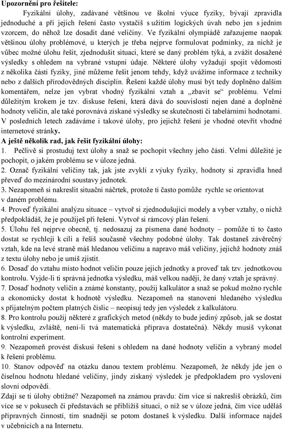 Ve fyzikální olympiádě zařazujeme naopak většinou úlohy problémové, u kterých je třeba nejprve formulovat podmínky, za nichž je vůbec možné úlohu řešit, zjednodušit situaci, které se daný problém