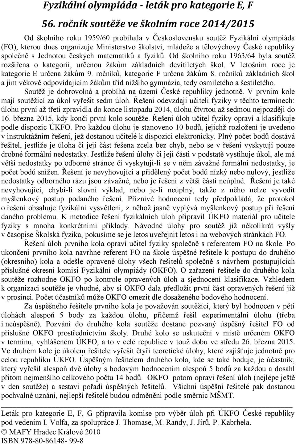 republiky společně s Jednotou českých matematiků a fyziků. Od školního roku 1963/64 byla soutěž rozšířena o kategorii, určenou žákům základních devítiletých škol.