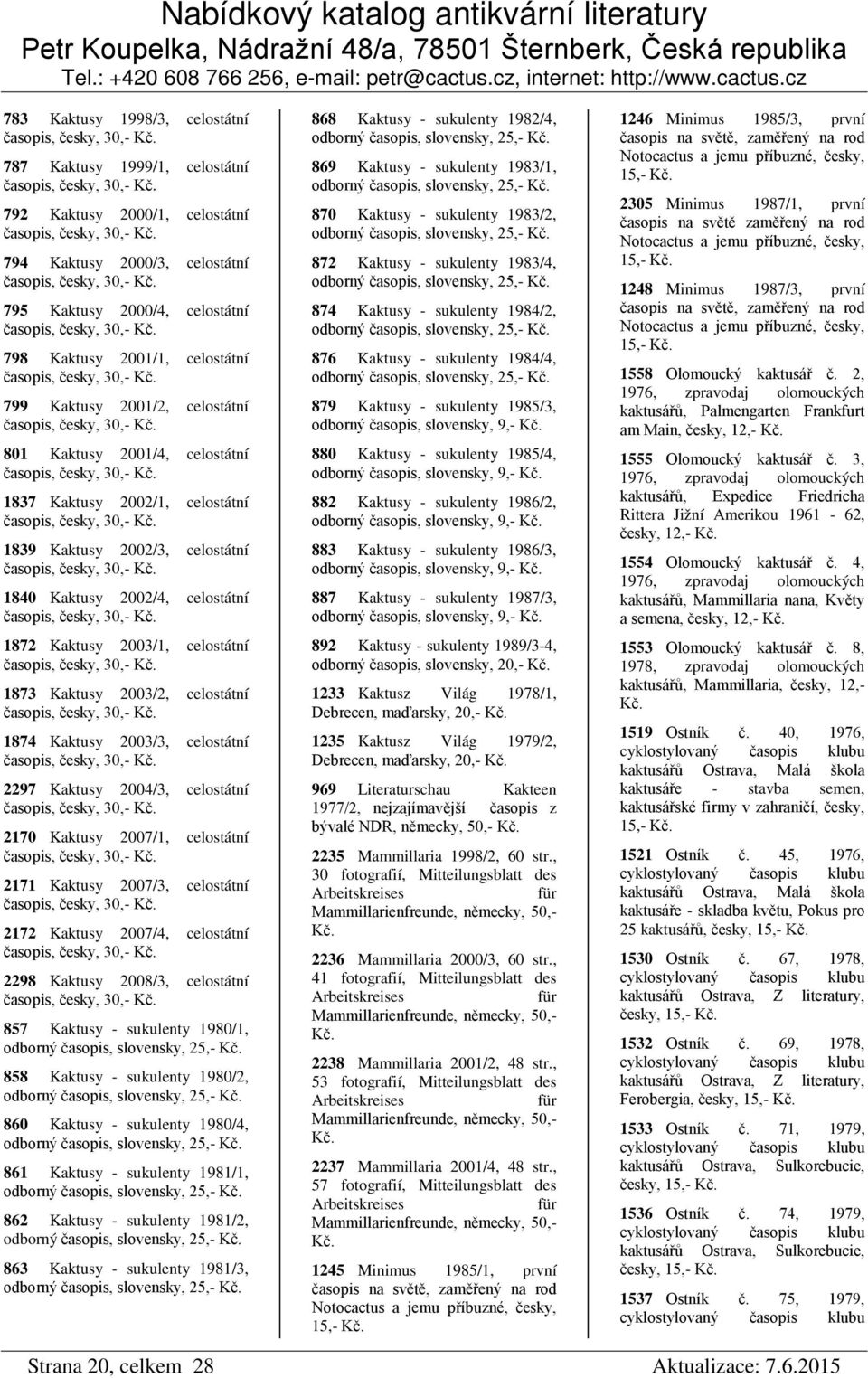 časopis, česky, 30,- 1837 Kaktusy 2002/1, celostátní časopis, česky, 30,- 1839 Kaktusy 2002/3, celostátní časopis, česky, 30,- 1840 Kaktusy 2002/4, celostátní časopis, česky, 30,- 1872 Kaktusy