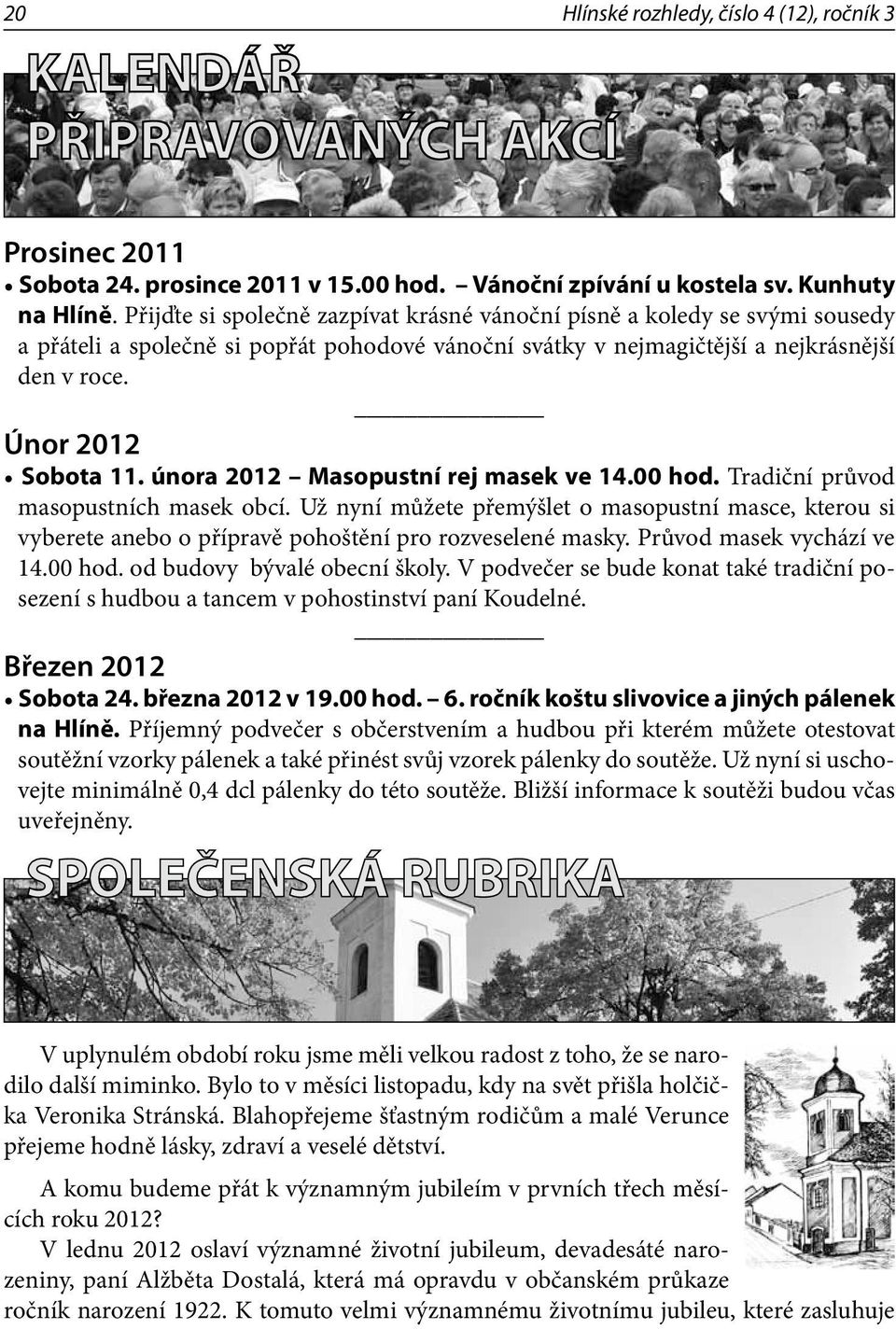 února 2012 Masopustní rej masek ve 14.00 hod. Tradiční průvod masopustních masek obcí. Už nyní můžete přemýšlet o masopustní masce, kterou si vyberete anebo o přípravě pohoštění pro rozveselené masky.